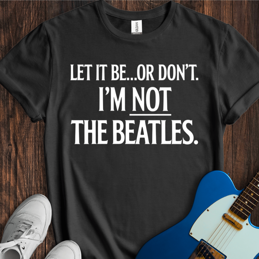 Let It Be... Or Don't T-Shirt