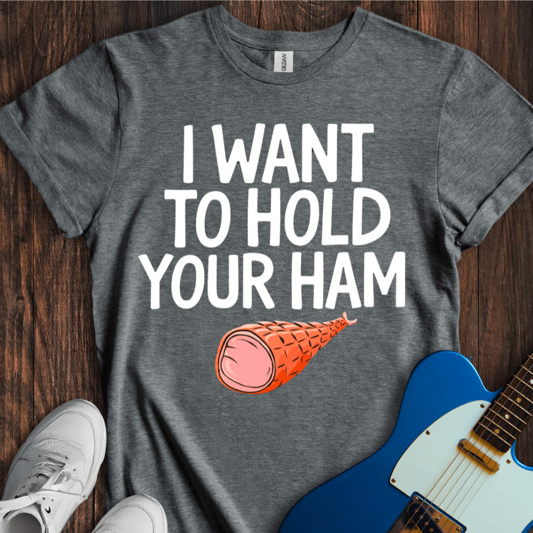 I Want To Hold Your Ham T-Shirt