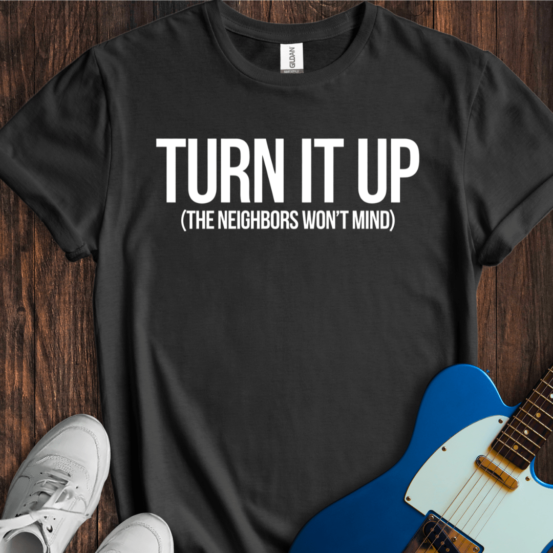 Turn It Up (Neighbors Won't Mind) T-Shirt