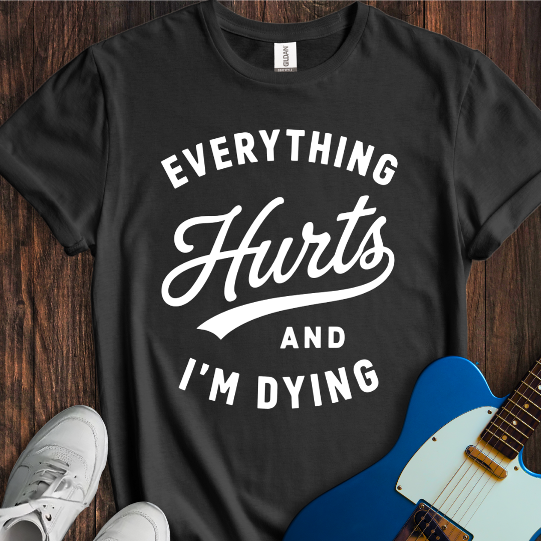 Everything Hurts (I'm Dying) T-Shirt