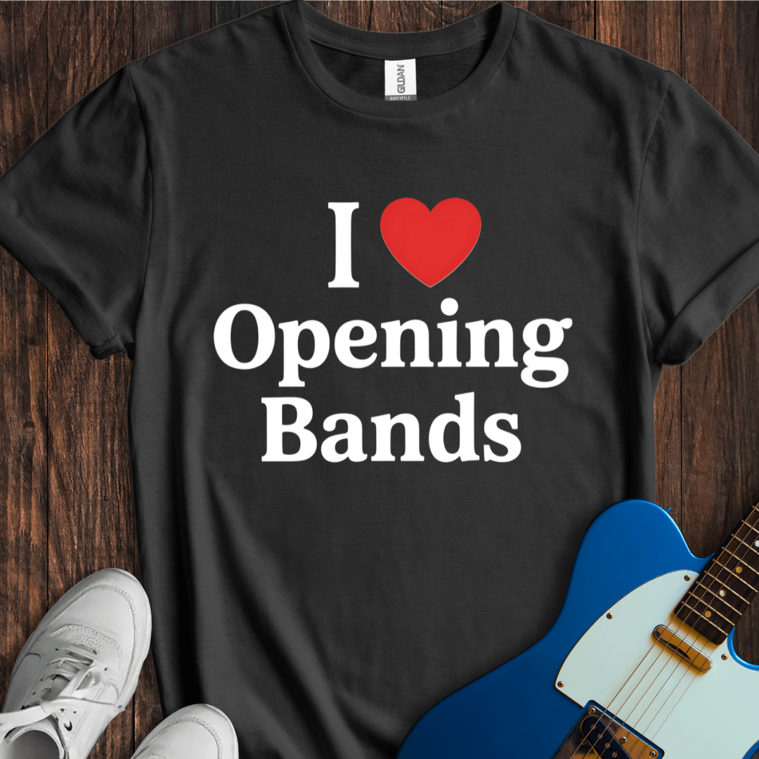 I Love Opening Bands T-Shirt