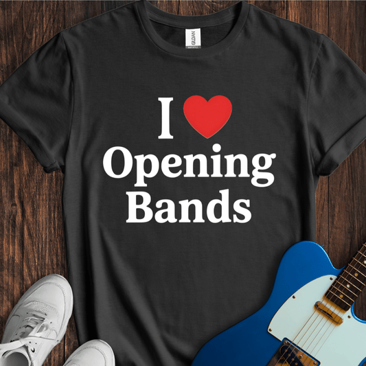 I Love Opening Bands T-Shirt