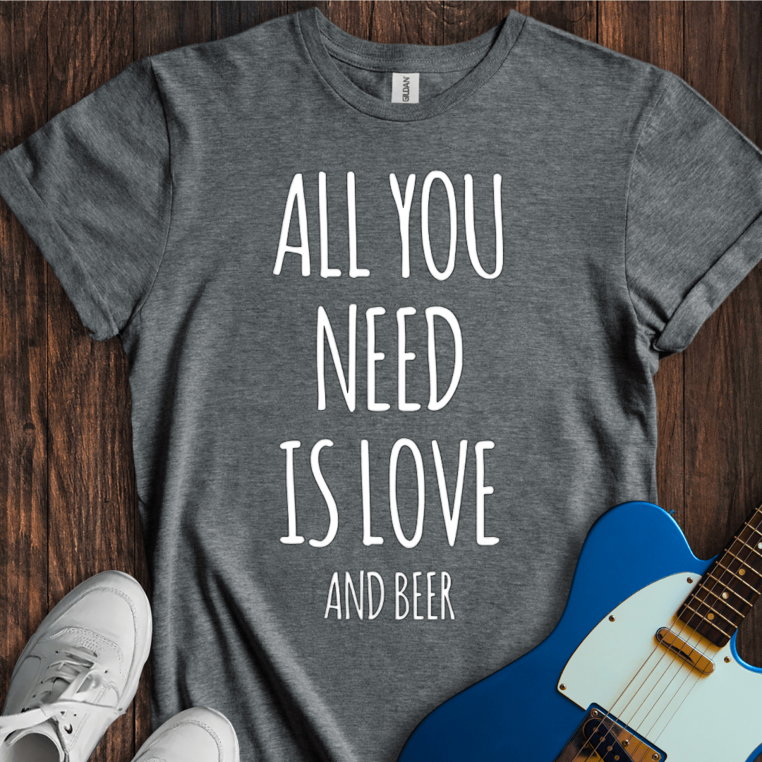 All You Need Is Love (And Beer) T-Shirt
