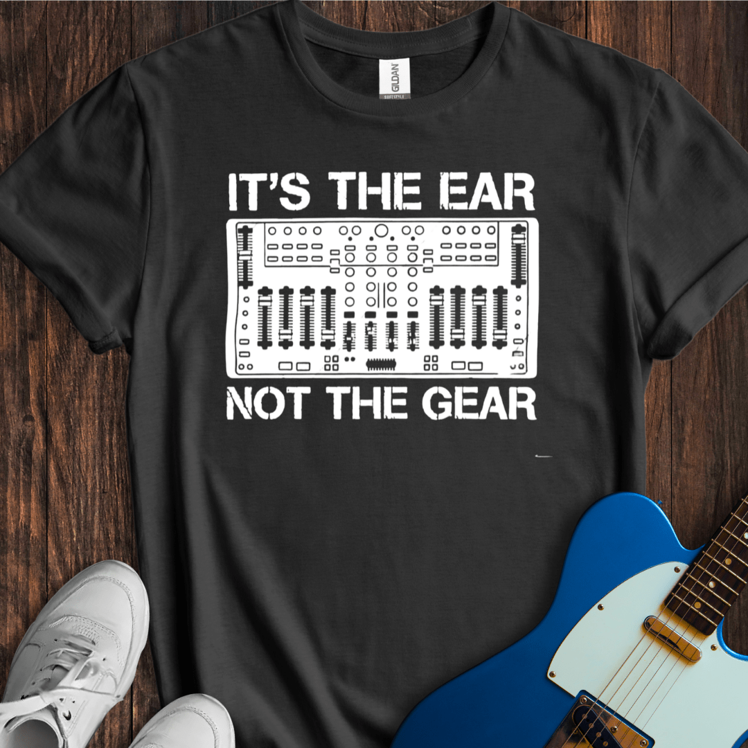 It's The Ear, Not The Gear T-Shirt