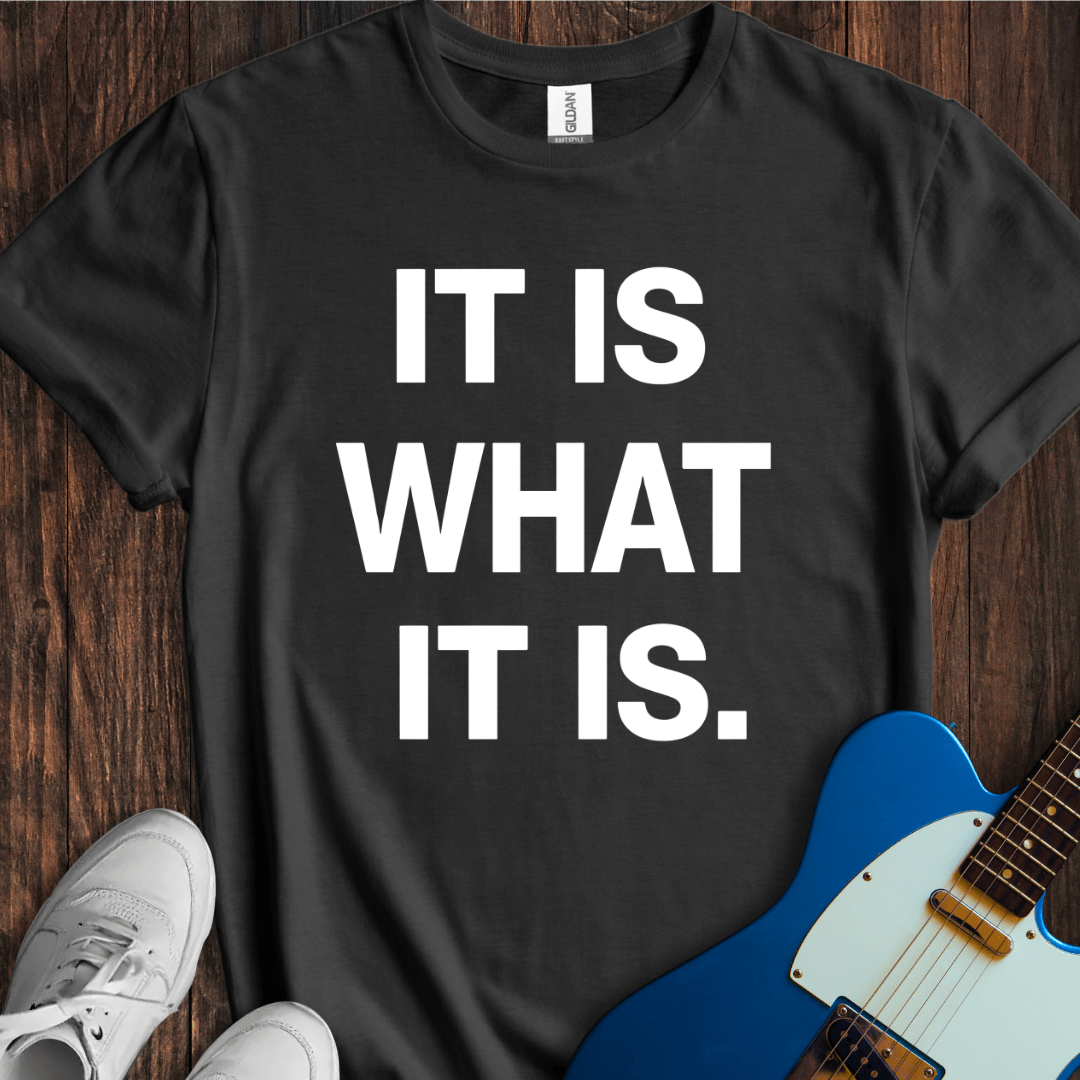 It Is What It Is. T-Shirt