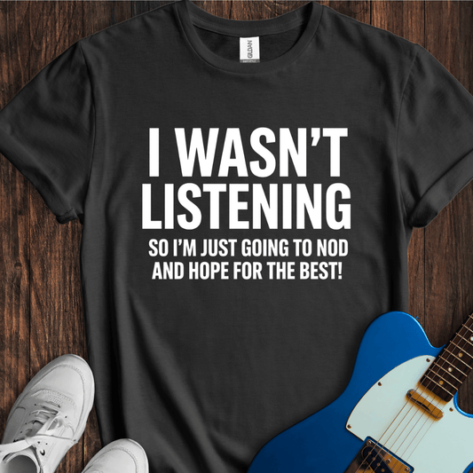 I Wasn't Listening... T-Shirt