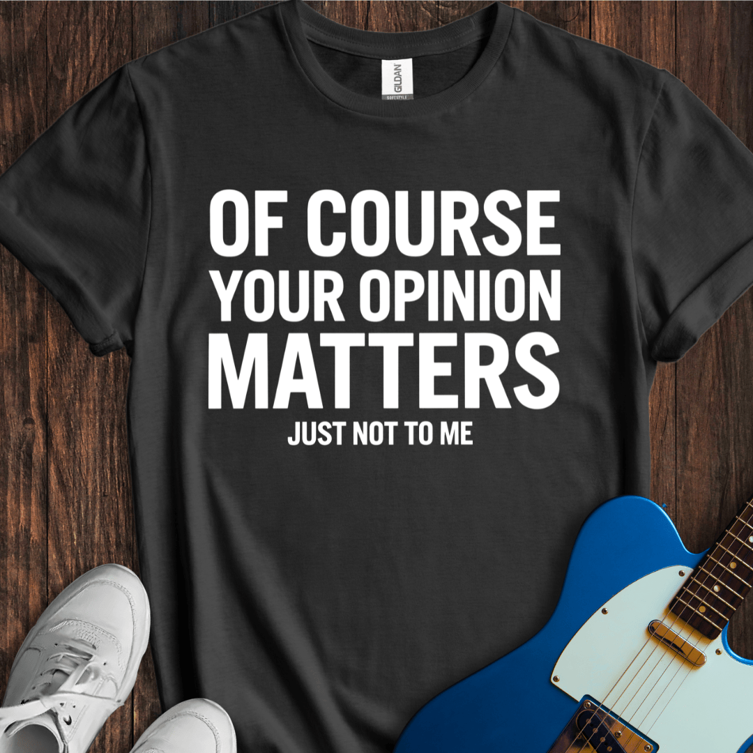 Your Opinion Matters... T-Shirt