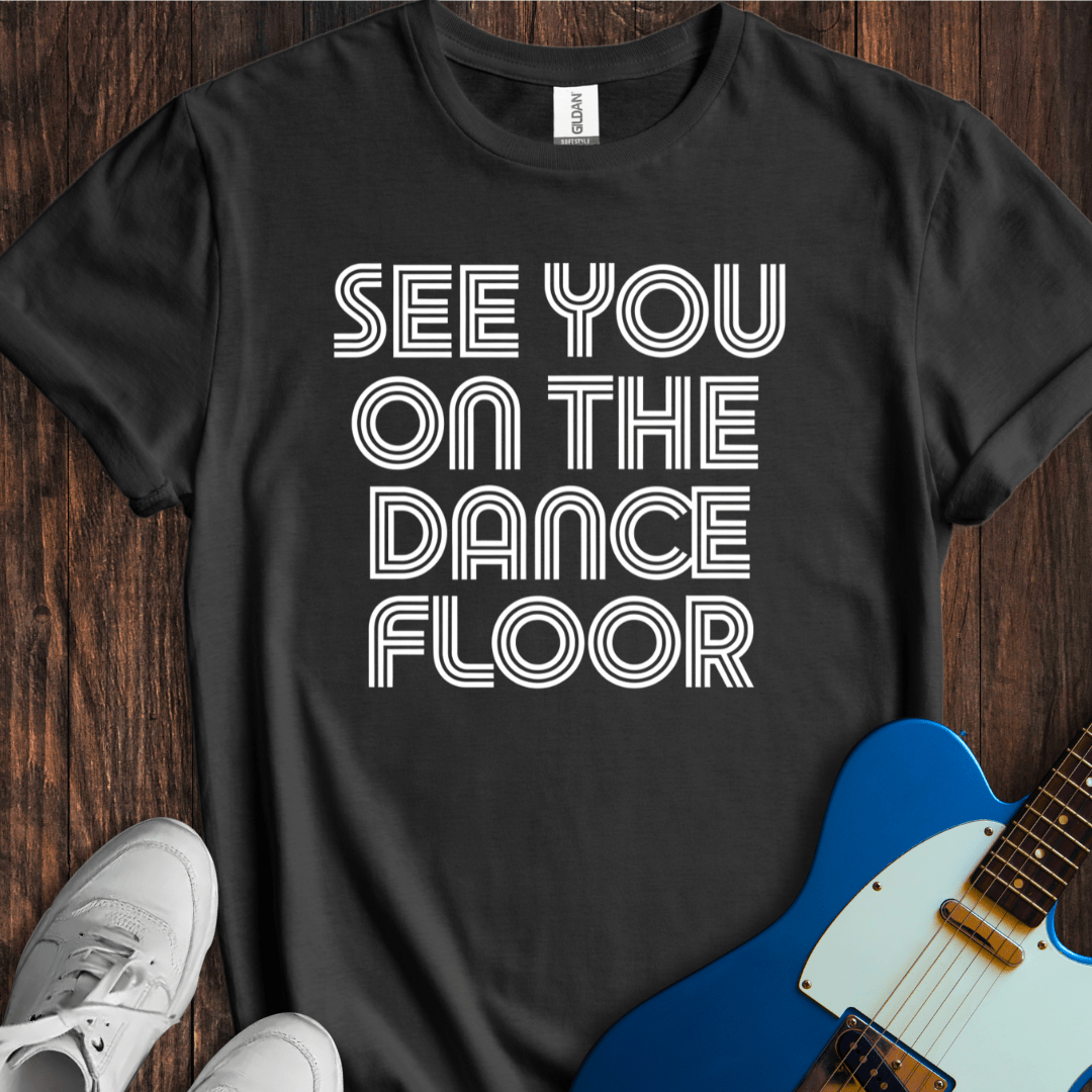 See You On The Dance Floor T-Shirt
