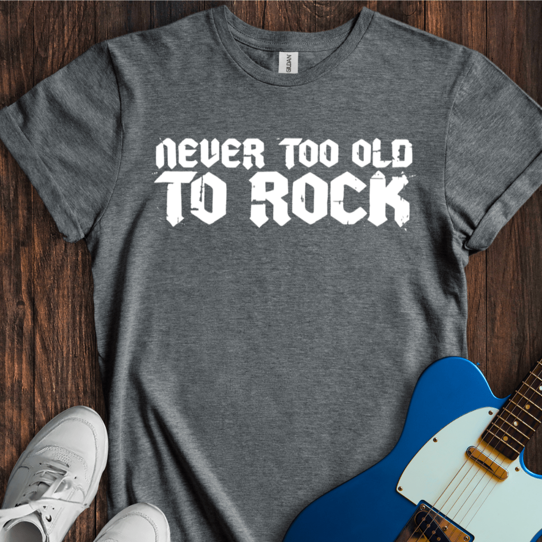 Never Too Old To Rock T-Shirt