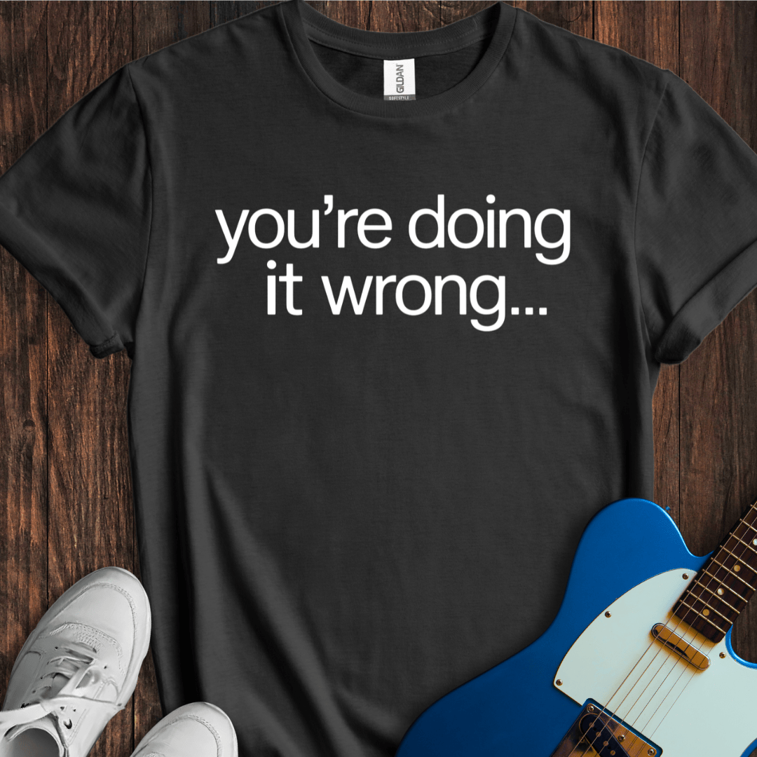 You're Doing It Wrong... T-Shirt