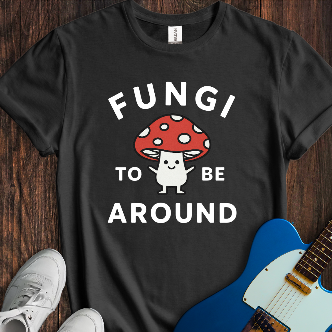 Fungi To Be Around T-Shirt