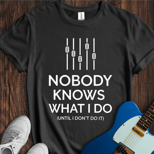 Nobody Knows What I Do... T-Shirt