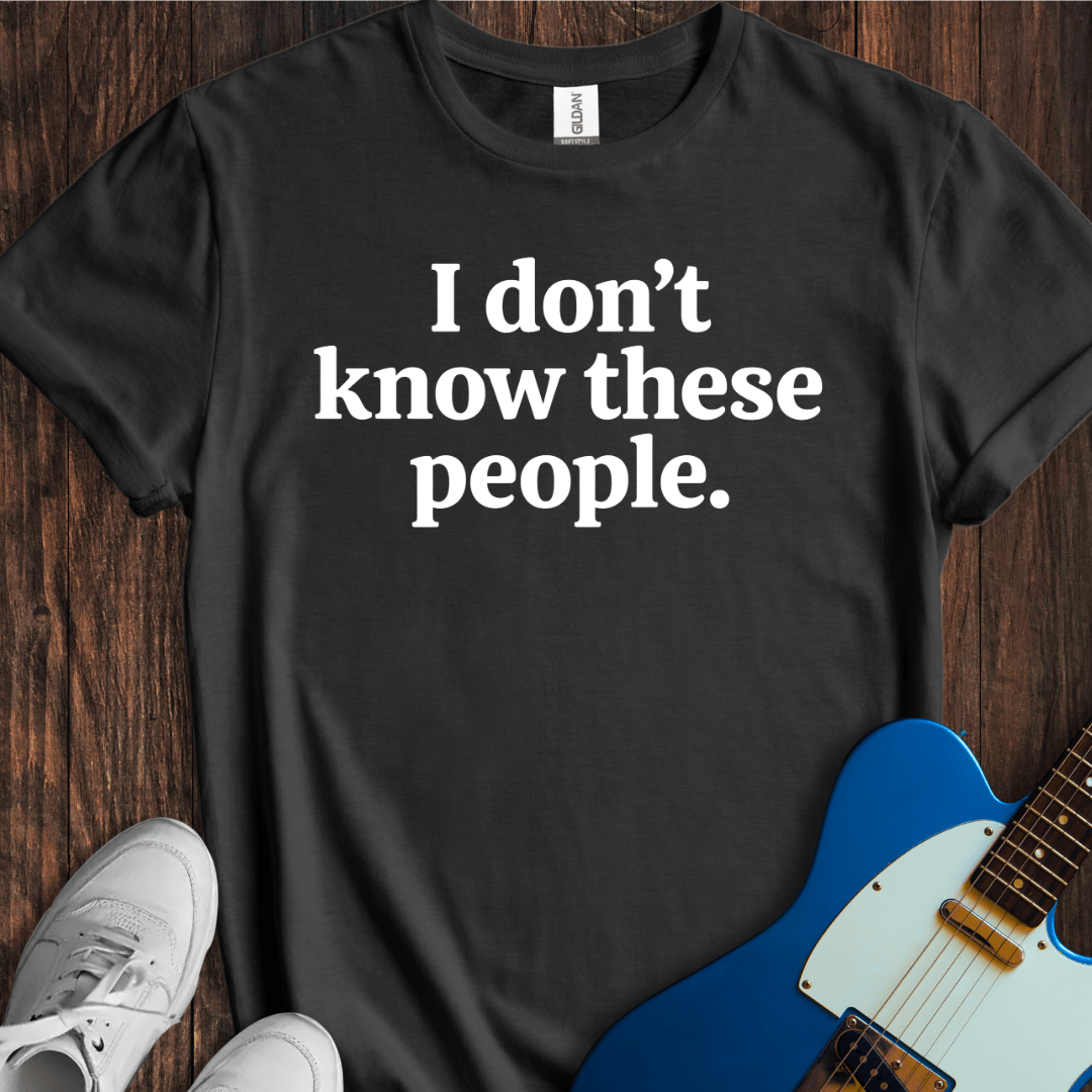 I Don't Know These People. T-Shirt