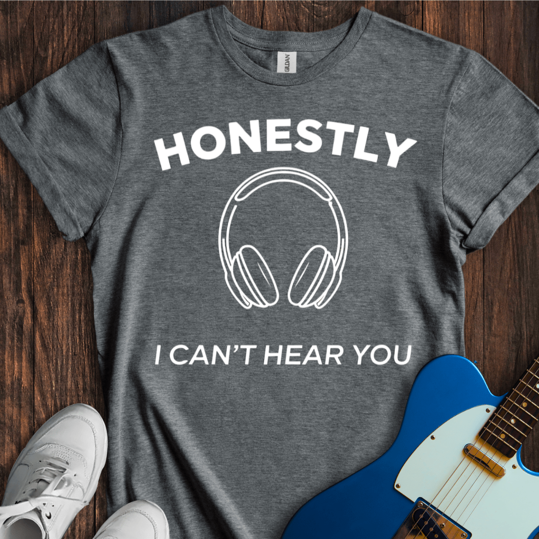 Honestly I Can't Hear You T-Shirt