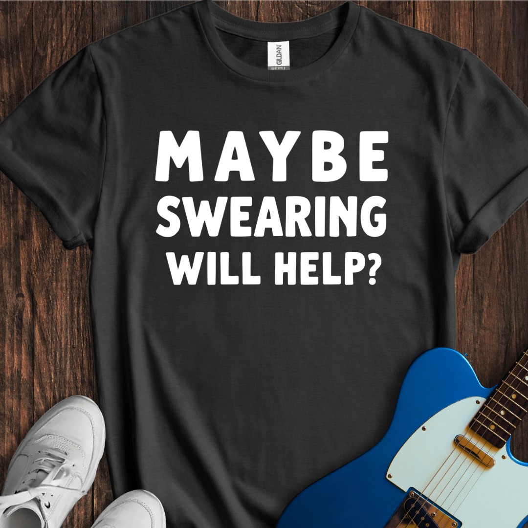Maybe Swearing Will Help? T-Shirt