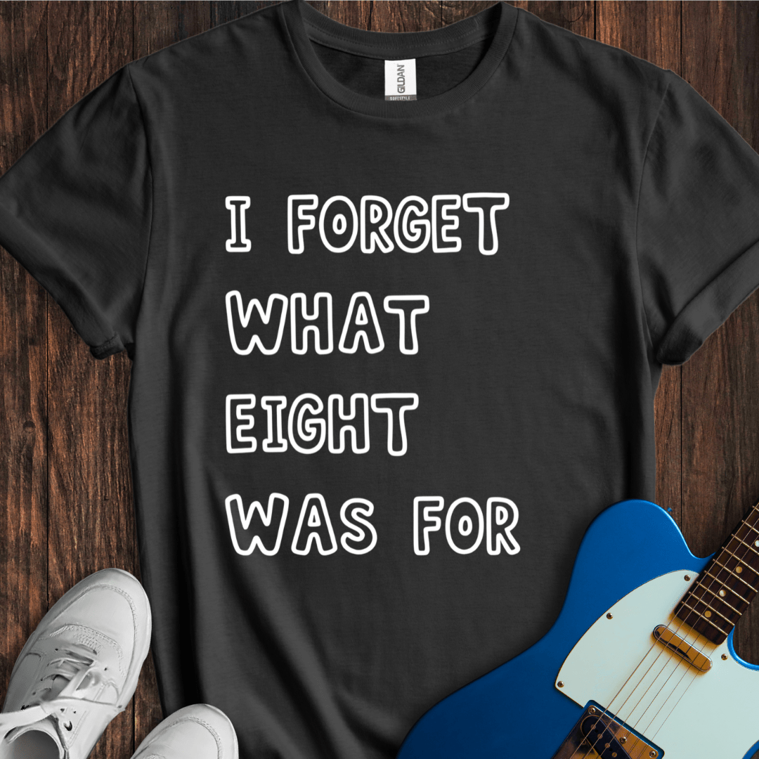 I Forget What Eight Was For... T-Shirt