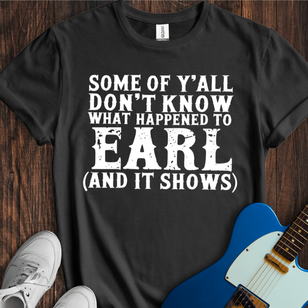 What Happened To Earl... T-Shirt