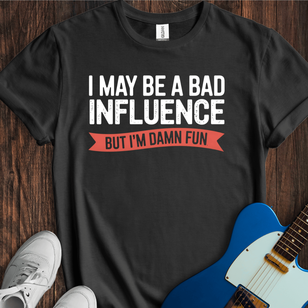 I May Be A Bad Influence, But... T-Shirt