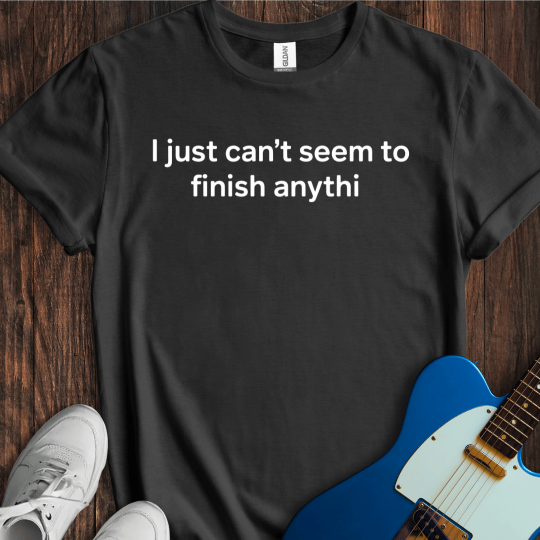 I Just Can't Seem To Finish Anythi T-Shirt
