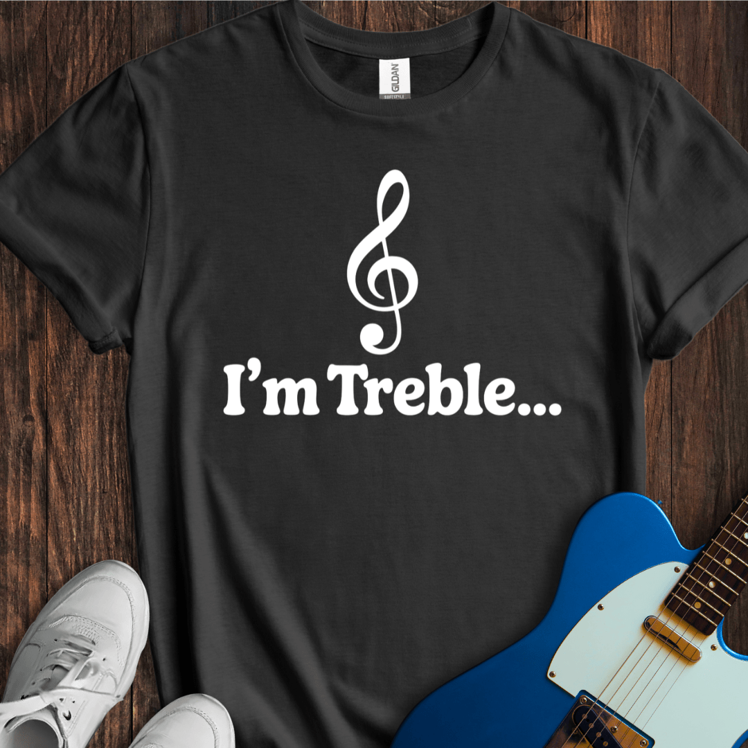 I'm Treble... T-Shirt