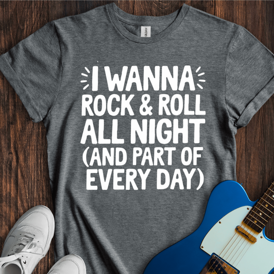I Wanna Rock & Roll All Night... T-Shirt