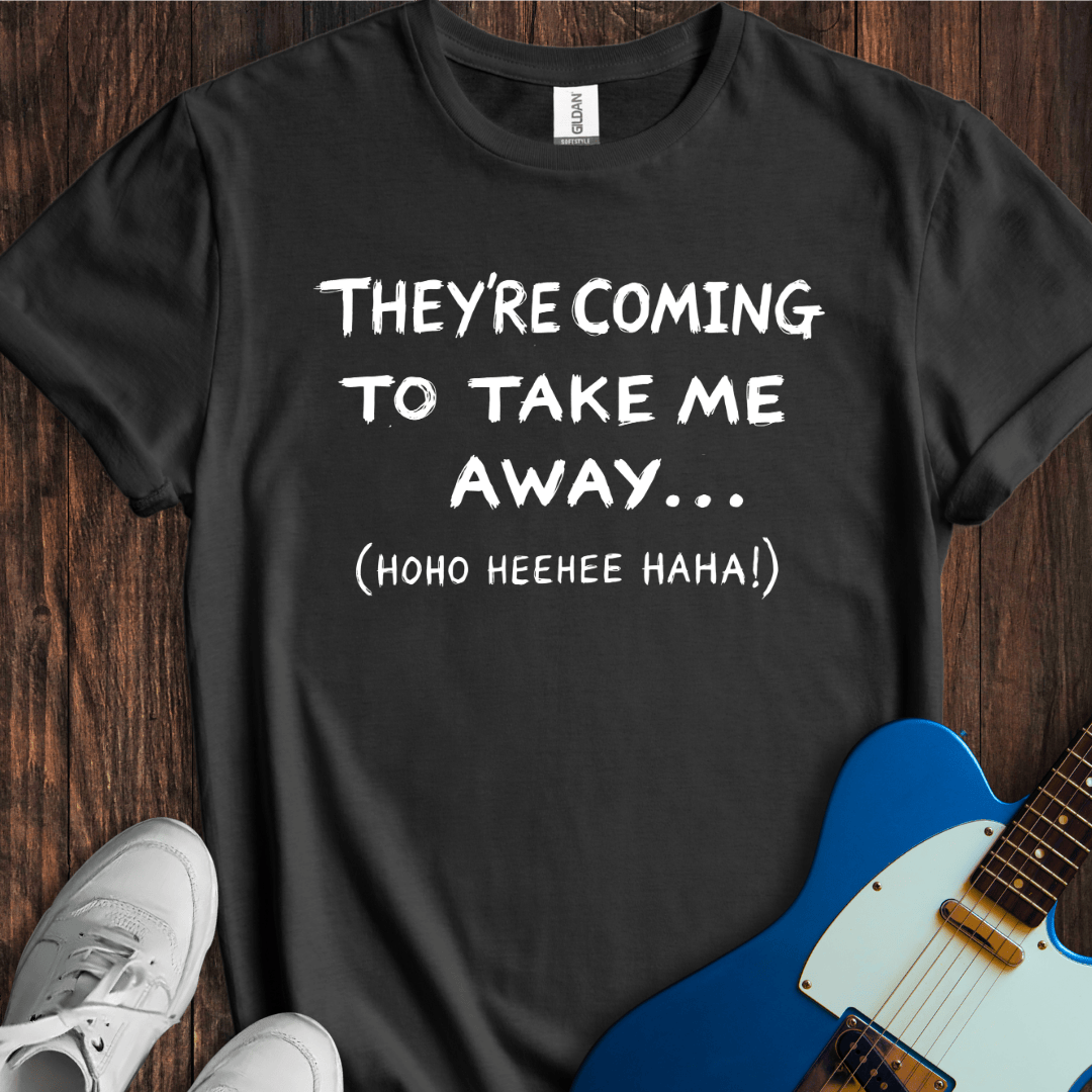 They're Coming To Take Me Away... T-Shirt