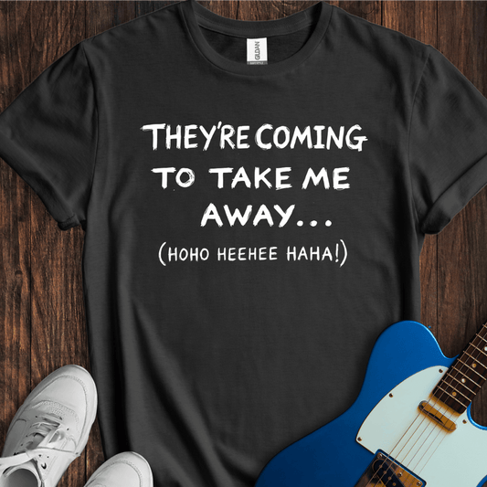 They're Coming To Take Me Away... T-Shirt