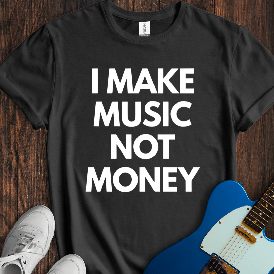 I Make Music, Not Money T-Shirt