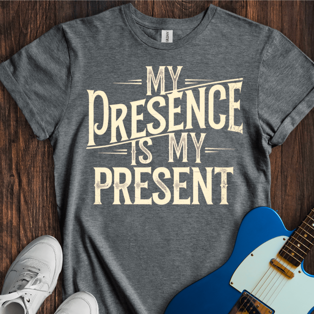 My Presence Is My Present T-Shirt