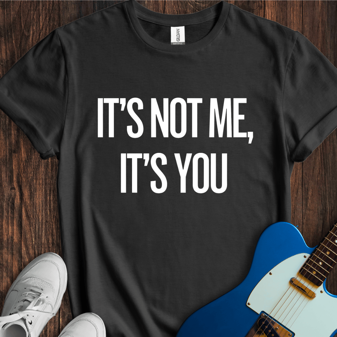 It's Not Me, It's You T-Shirt