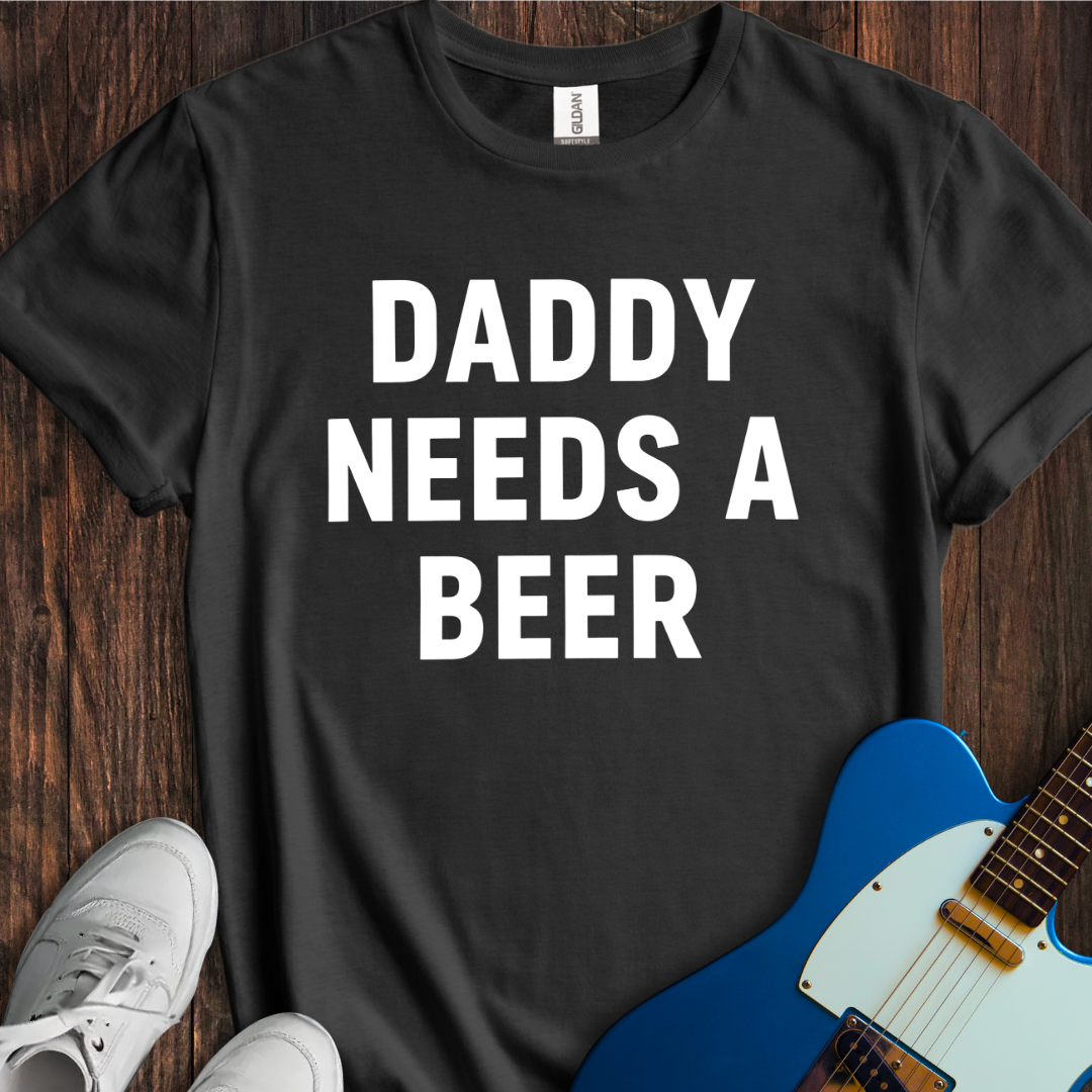 Daddy Needs A Beer T-Shirt