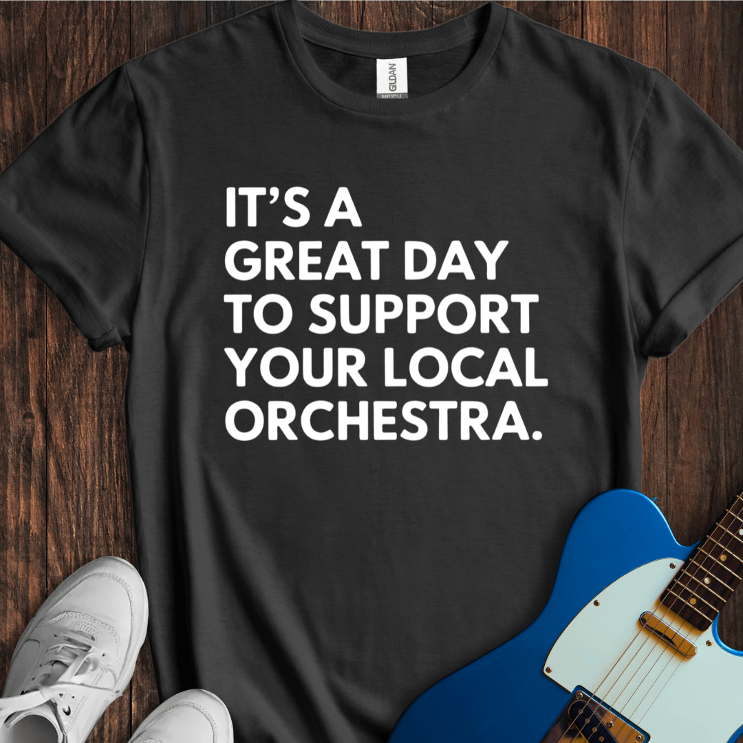 It's A Great Day To Support Your Local Orchestra T-Shirt