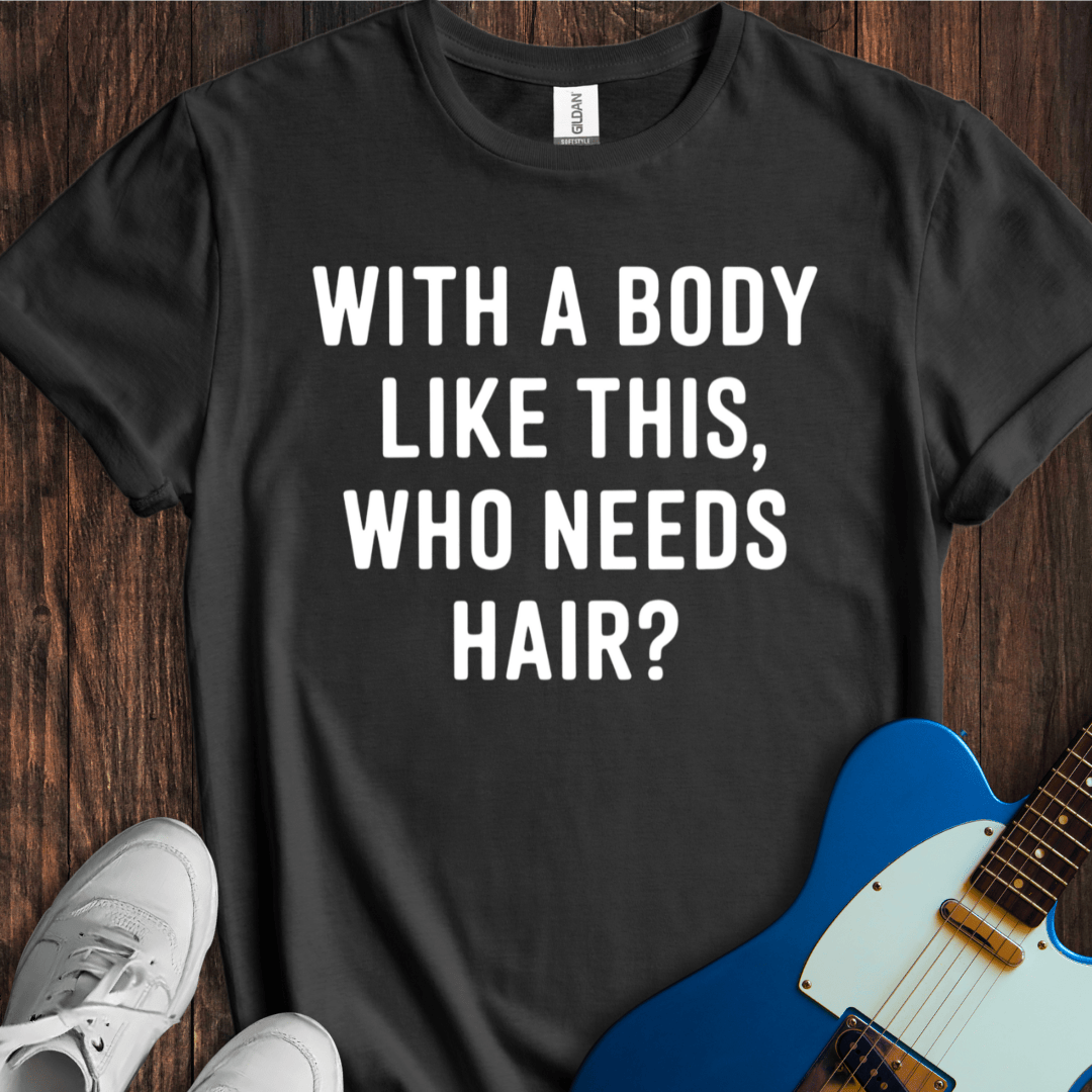 With A Body Like This, Who Needs Hair? T-Shirt