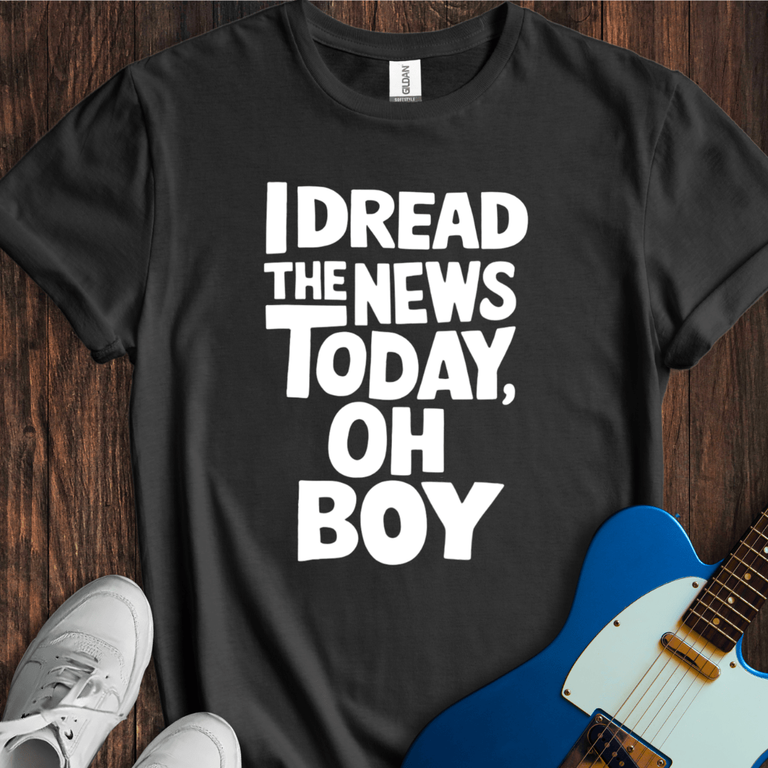 I Dread The News Today T-Shirt