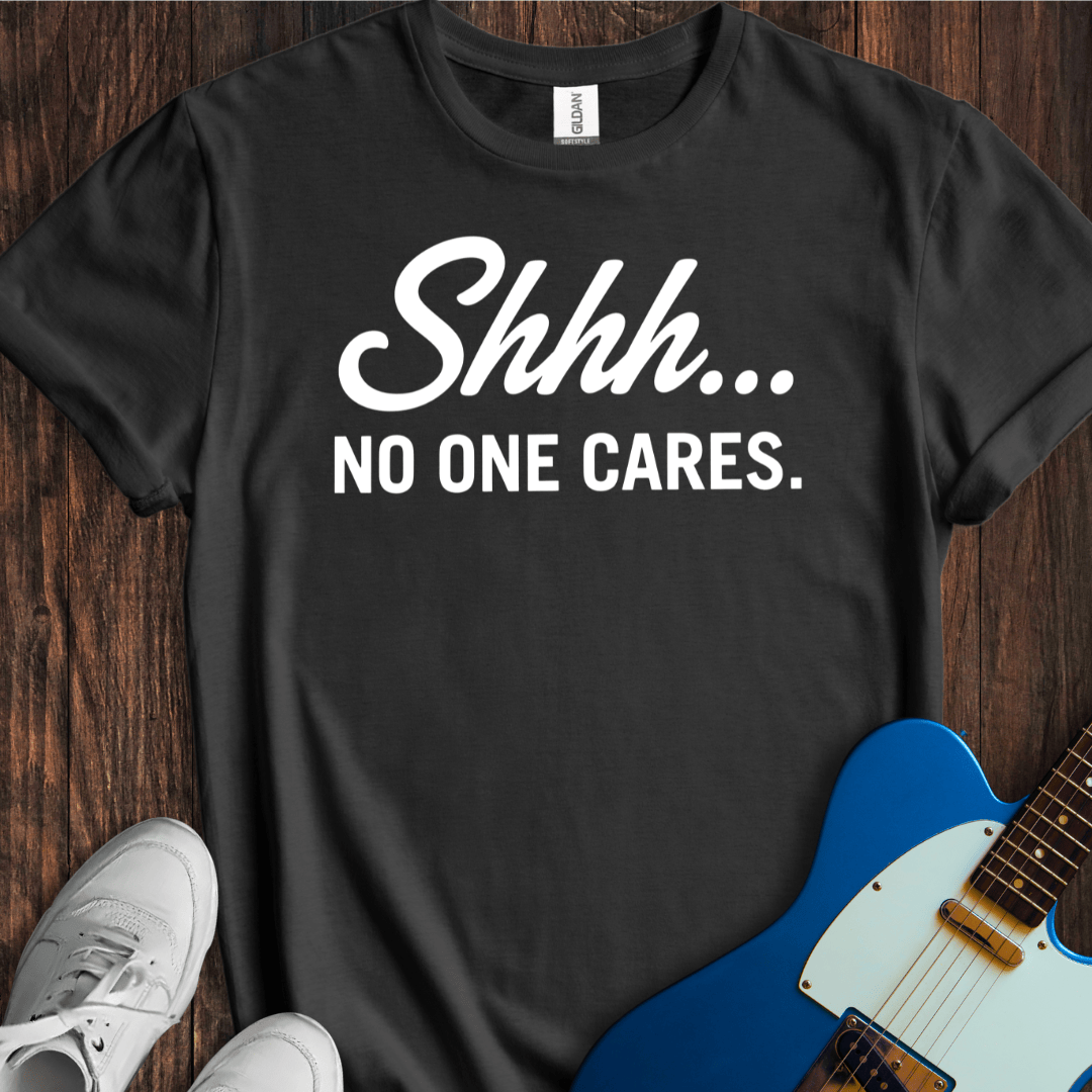 Shhh... No One Cares. T-Shirt