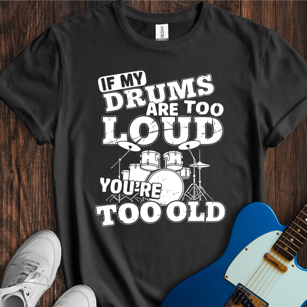 If My Drums Are Too Loud... T-Shirt