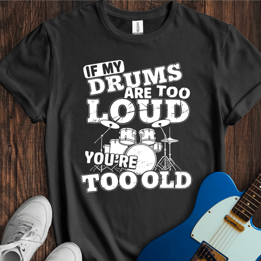If My Drums Are Too Loud... T-Shirt