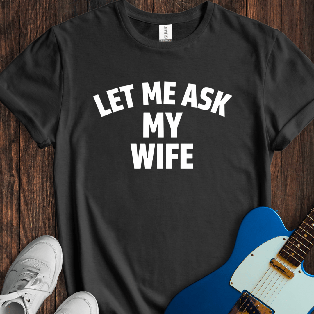 Let Me Ask My Wife T-Shirt