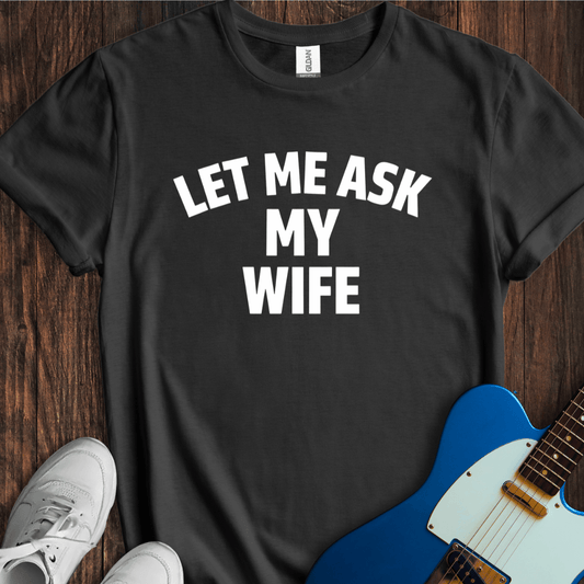 Let Me Ask My Wife T-Shirt
