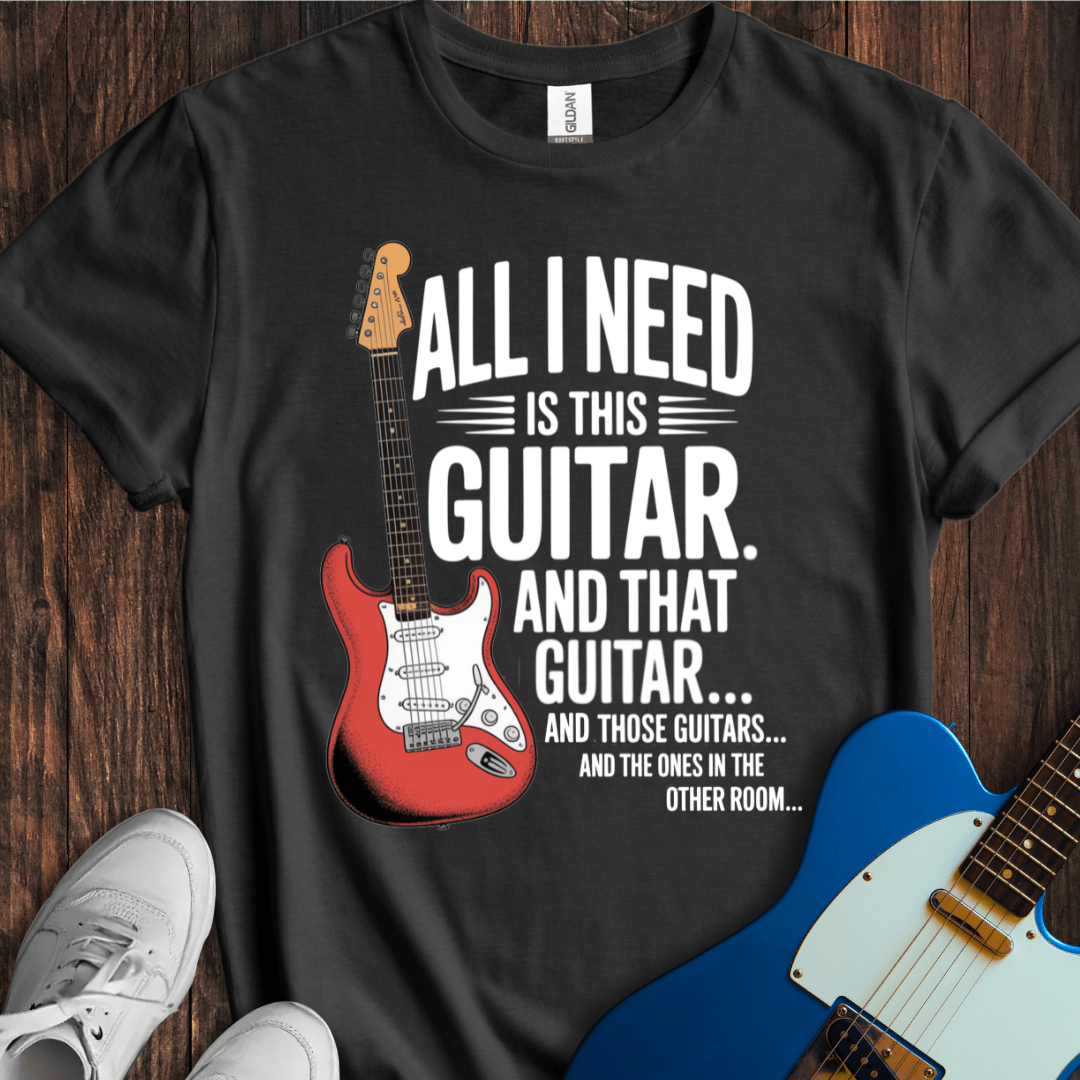 All I Need Is This Guitar... T-Shirt