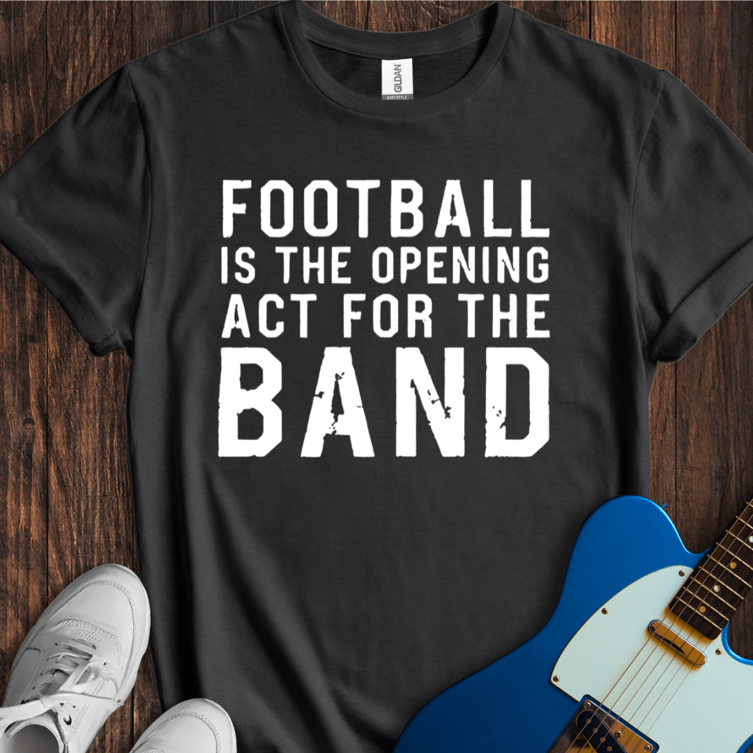 Football Is The Opening Act... T-Shirt