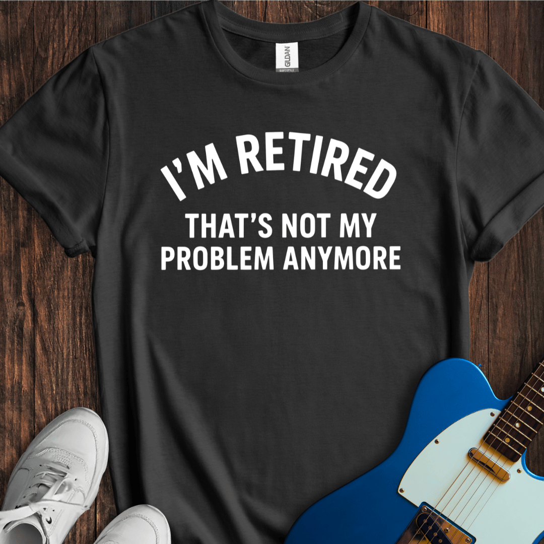 Retired (Not My Problem) T-Shirt