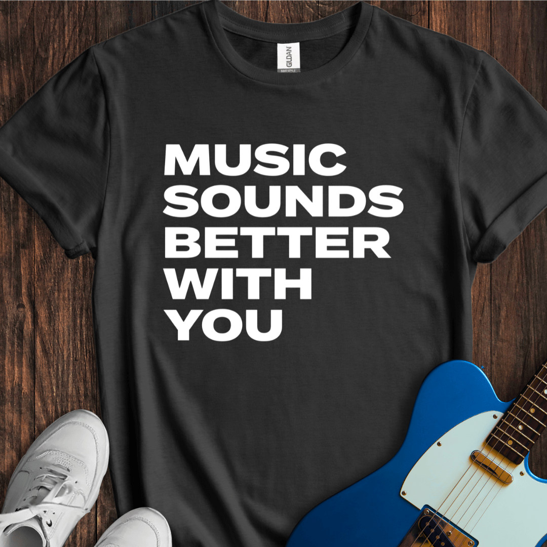 Music Sounds Better With You T-Shirt