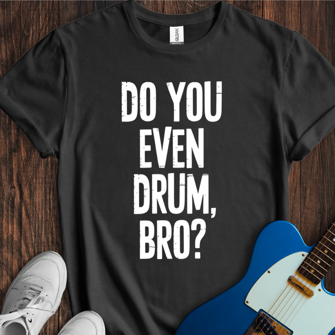 Do You Even Drum, Bro? T-Shirt