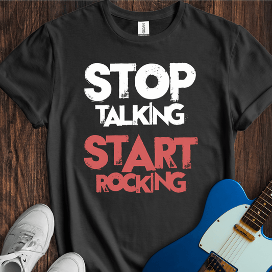 Stop Talking, Start Rocking T-Shirt