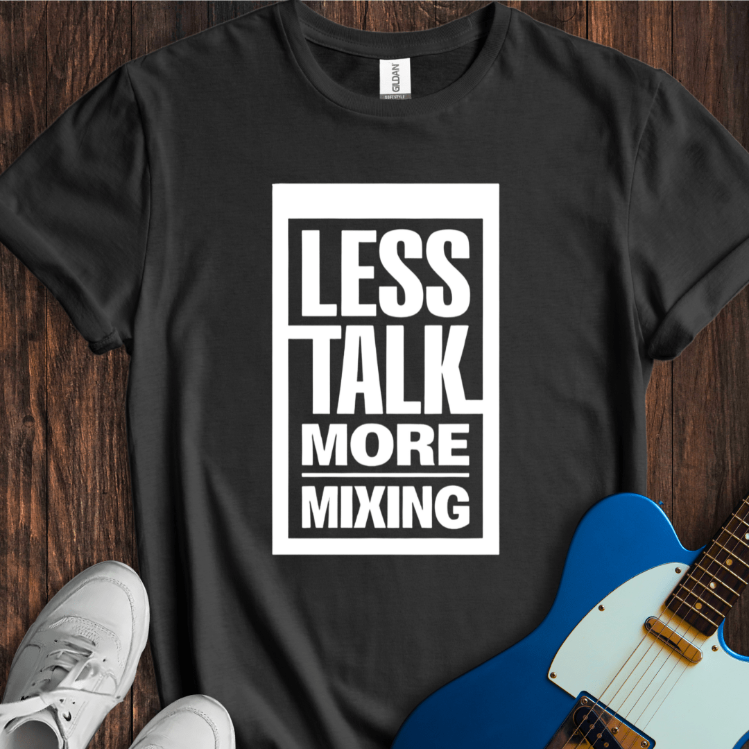 Less Talk, More Mixing T-Shirt