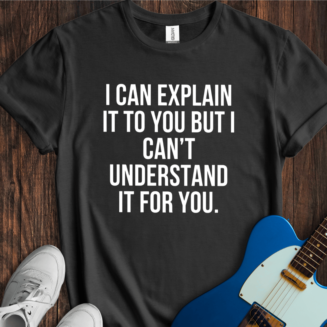 I Can Explain, But... T-Shirt