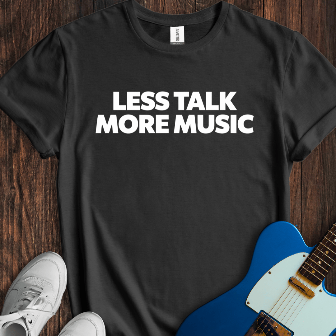 Less Talk More Music T-Shirt