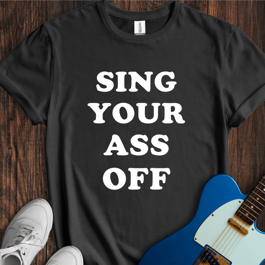Sing Your Ass Off T-Shirt