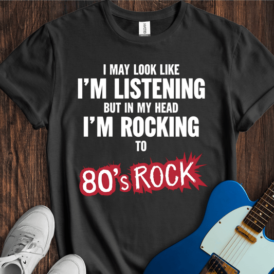 I May Look Like I'm Listening... (80's Rock) T-Shirt